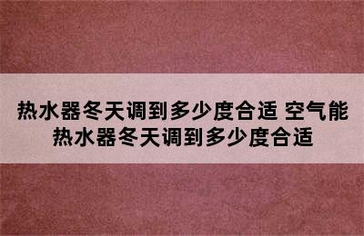 热水器冬天调到多少度合适 空气能热水器冬天调到多少度合适